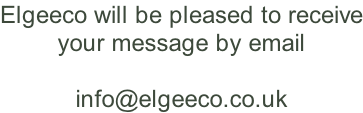 Elgeeco will be pleased to receive your message by email  info@elgeeco.co.uk